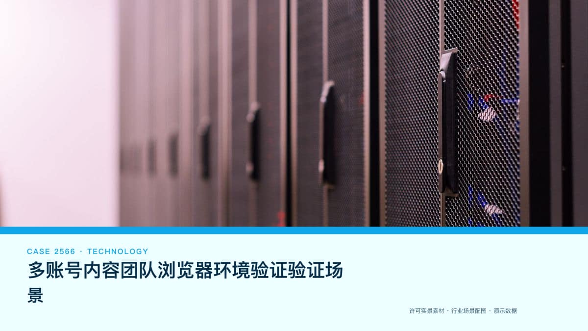 多账号内容团队浏览器环境验证验证场景：把二维码出现时延、代理链路与指纹检测装进同一套验证台